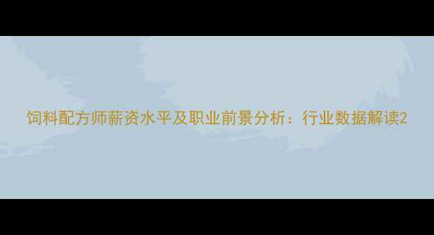 图片 饲料配方师薪资水平及职业前景分析：行业数据解读2