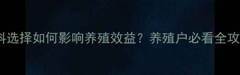 图片 饲料配方核心：原料选择如何影响养殖效益？养殖户必看全攻略（附最新数据）2