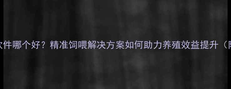 图片 饲料配方设计软件哪个好？精准饲喂解决方案如何助力养殖效益提升（附行业白皮书）
