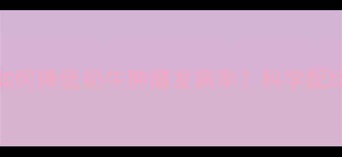 图片 饲料配方调整如何降低奶牛肿瘤发病率？科学配比与营养管理全