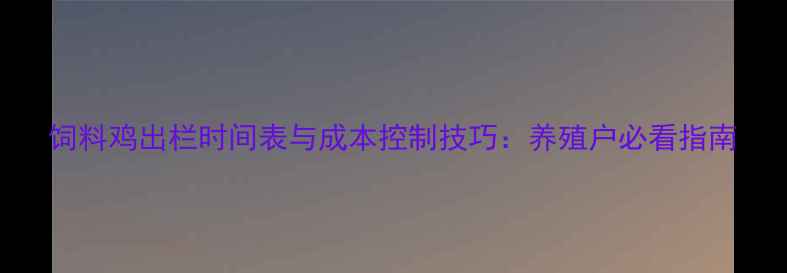 图片 饲料鸡出栏时间表与成本控制技巧：养殖户必看指南