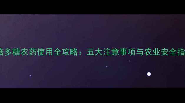 图片 香菇多糖农药使用全攻略：五大注意事项与农业安全指南2