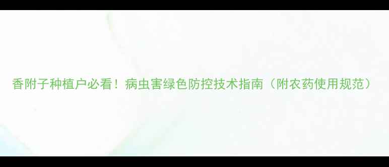 图片 香附子种植户必看！病虫害绿色防控技术指南（附农药使用规范）