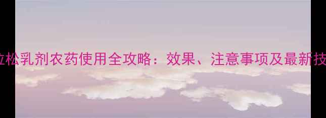 图片 马拉松乳剂农药使用全攻略：效果、注意事项及最新技术1
