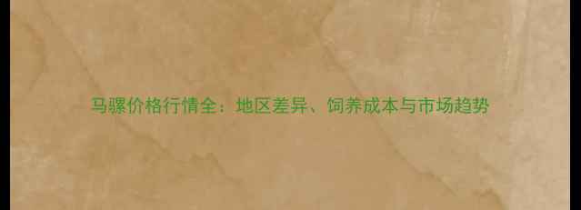 图片 马骡价格行情全：地区差异、饲养成本与市场趋势