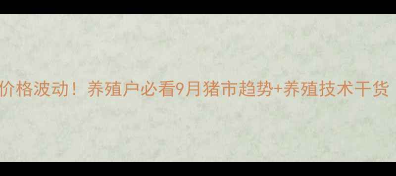 图片 驻马店最新毛猪价格波动！养殖户必看9月猪市趋势+养殖技术干货（附数据图表）1