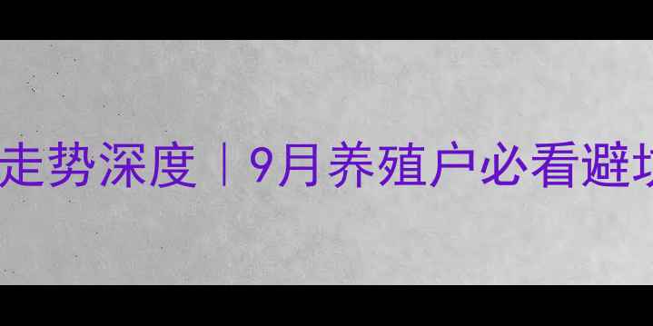 图片 驻马店生猪行情及价格走势深度｜9月养殖户必看避坑指南（附实时数据）2