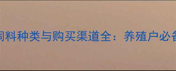 图片 骆驼饲料种类与购买渠道全：养殖户必备指南