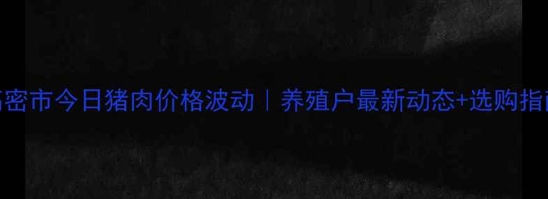 图片 高密市今日猪肉价格波动｜养殖户最新动态+选购指南