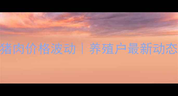 图片 高密市今日猪肉价格波动｜养殖户最新动态+选购指南2