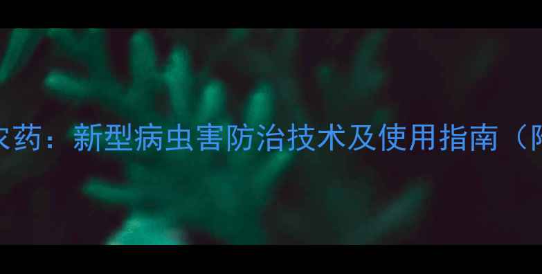 图片 高效低毒一号线农药：新型病虫害防治技术及使用指南（附安全操作视频）