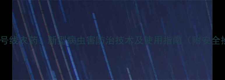 图片 高效低毒一号线农药：新型病虫害防治技术及使用指南（附安全操作视频）1