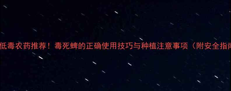 图片 高效低毒农药推荐！毒死蜱的正确使用技巧与种植注意事项（附安全指南）2