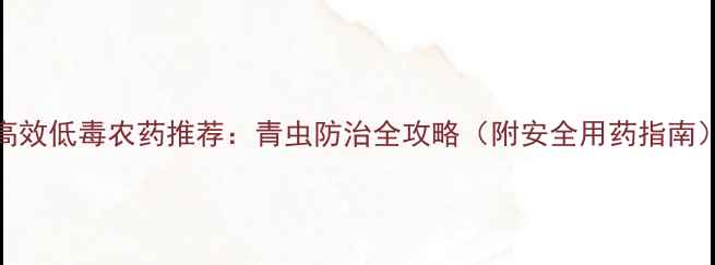 图片 高效低毒农药推荐：青虫防治全攻略（附安全用药指南）