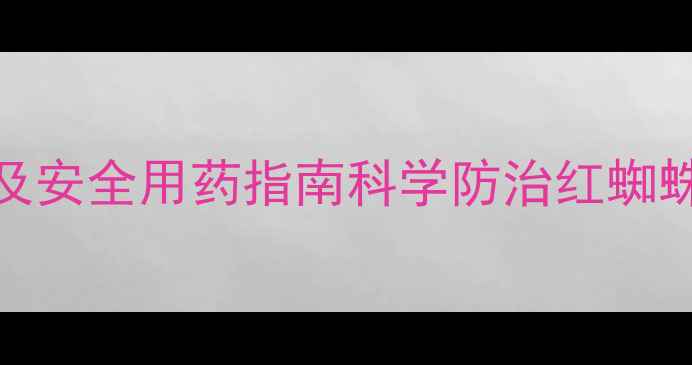 图片 高效低毒杀螨农药推荐及安全用药指南科学防治红蜘蛛、叶螨，守护作物高产