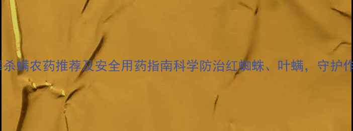 图片 高效低毒杀螨农药推荐及安全用药指南科学防治红蜘蛛、叶螨，守护作物高产1