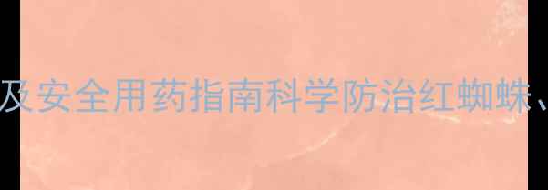 图片 高效低毒杀螨农药推荐及安全用药指南科学防治红蜘蛛、叶螨，守护作物高产2
