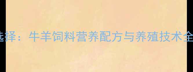图片 高效养殖新选择：牛羊饲料营养配方与养殖技术全（最新版）2