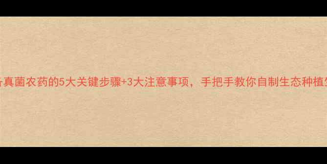 图片 高效制备真菌农药的5大关键步骤+3大注意事项，手把手教你自制生态种植生物制剂