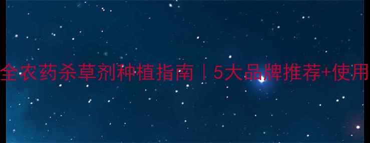 图片 高效安全农药杀草剂种植指南｜5大品牌推荐+使用避坑全