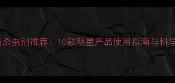 图片 高效安全农药杀虫剂推荐：10款明星产品使用指南与科学选型全攻略1