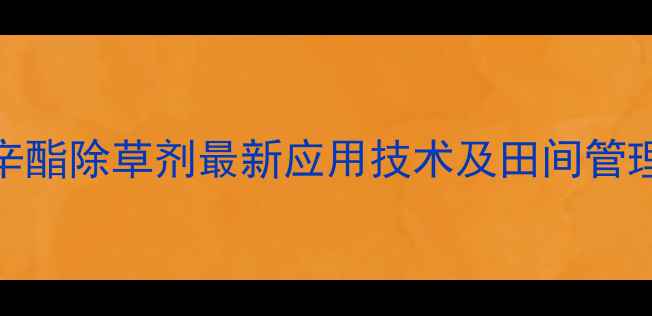 图片 高效安全双管齐下！乙嗪滴辛酯除草剂最新应用技术及田间管理指南（附配比与注意事项）