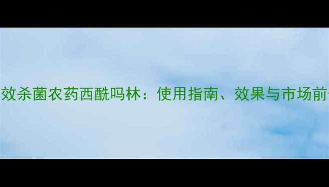图片 高效杀菌农药西酰吗林：使用指南、效果与市场前景