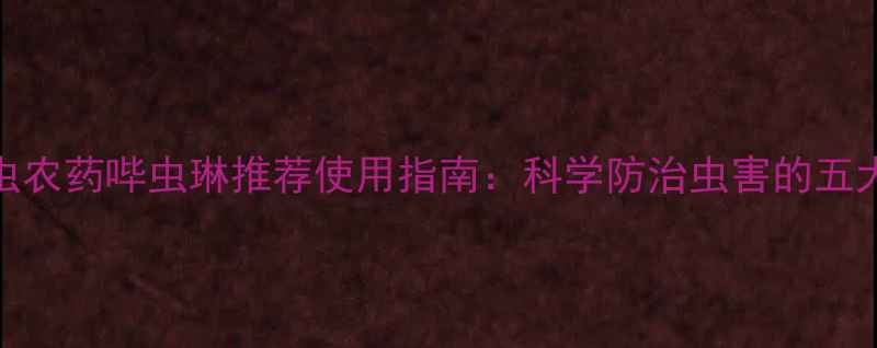 图片 高效杀虫农药哔虫琳推荐使用指南：科学防治虫害的五大关键点
