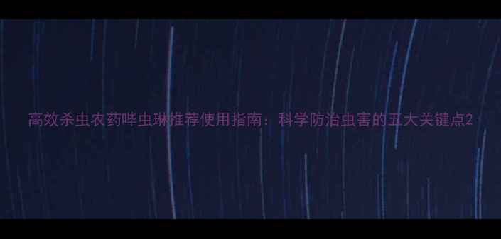 图片 高效杀虫农药哔虫琳推荐使用指南：科学防治虫害的五大关键点2