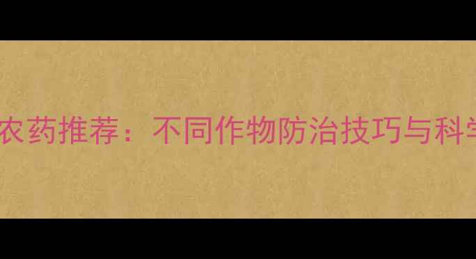图片 高效杀虫卵农药推荐：不同作物防治技巧与科学使用指南2