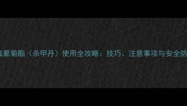图片 高效氯氟氰菊酯（杀甲丹）使用全攻略：技巧、注意事项与安全防护指南2