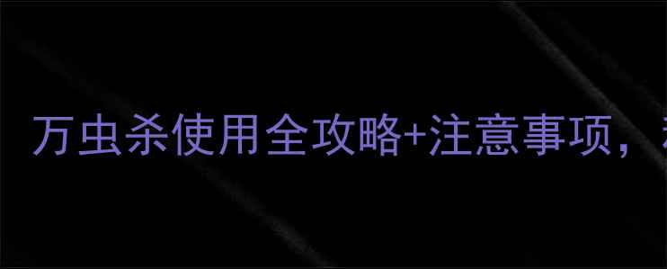 图片 高效灭虫农药推荐！万虫杀使用全攻略+注意事项，种植户必看！🌱🔥2
