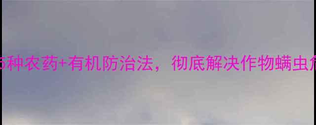 图片 高效灭螨农药推荐！5种农药+有机防治法，彻底解决作物螨虫危害（附用药指南）1