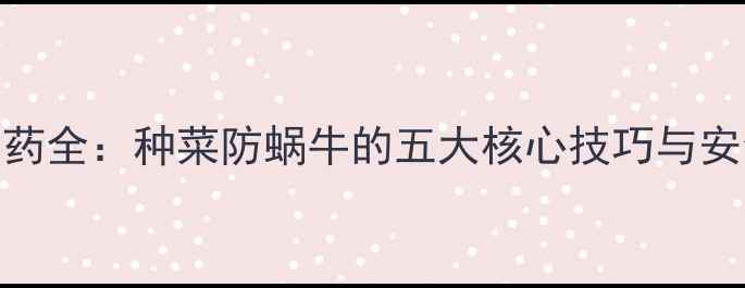 图片 高效灭螺农药全：种菜防蜗牛的五大核心技巧与安全使用指南