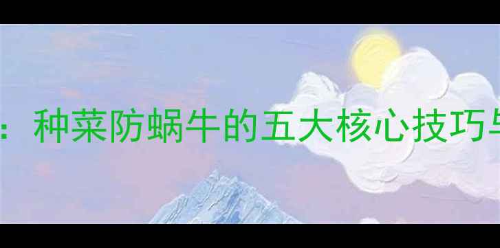 图片 高效灭螺农药全：种菜防蜗牛的五大核心技巧与安全使用指南2