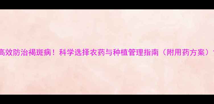 图片 高效防治褐斑病！科学选择农药与种植管理指南（附用药方案）1