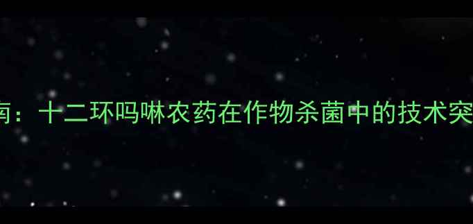 图片 高效防病指南：十二环吗啉农药在作物杀菌中的技术突破与应用全2