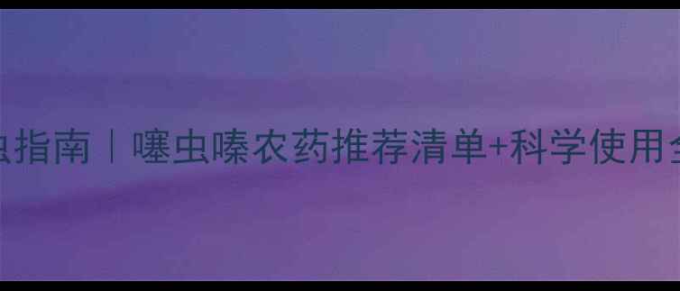 图片 高效防虫指南｜噻虫嗪农药推荐清单+科学使用全攻略🌱