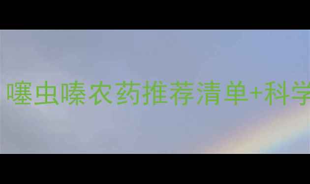 图片 高效防虫指南｜噻虫嗪农药推荐清单+科学使用全攻略🌱1