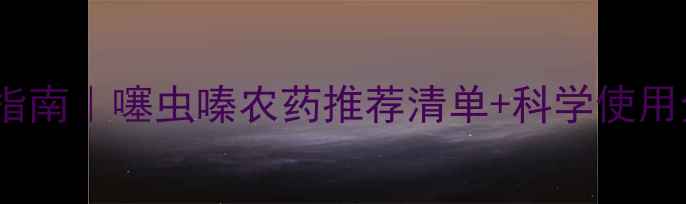 图片 高效防虫指南｜噻虫嗪农药推荐清单+科学使用全攻略🌱2
