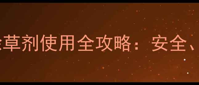 图片 高效除草新选择！先达除草剂使用全攻略：安全、省时、增产的秘密武器2