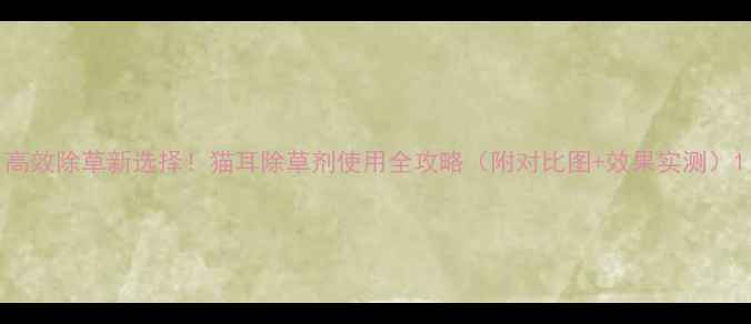 图片 高效除草新选择！猫耳除草剂使用全攻略（附对比图+效果实测）1