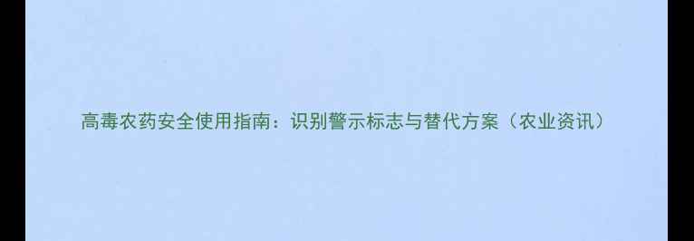 图片 高毒农药安全使用指南：识别警示标志与替代方案（农业资讯）