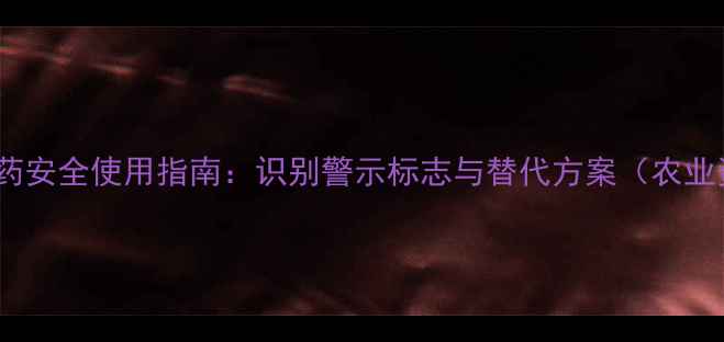 图片 高毒农药安全使用指南：识别警示标志与替代方案（农业资讯）2