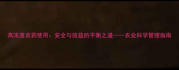图片 高浓度农药使用：安全与效益的平衡之道——农业科学管理指南