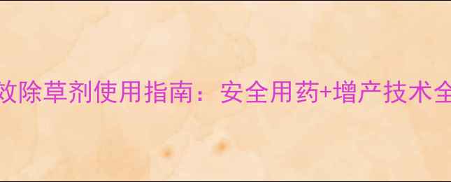 图片 高粱与药糜子高效除草剂使用指南：安全用药+增产技术全（附最新配方）