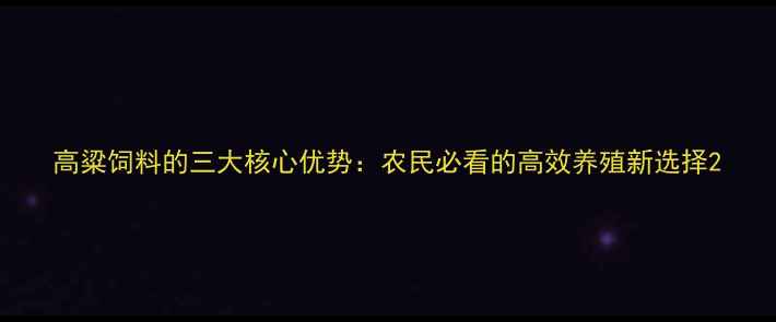 图片 高粱饲料的三大核心优势：农民必看的高效养殖新选择2