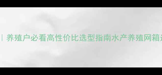 图片 鱼网箱价格全｜养殖户必看高性价比选型指南水产养殖网箱选购养殖设备1