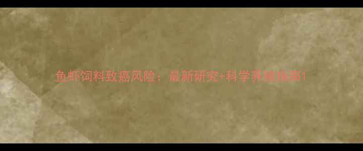 图片 鱼虾饲料致癌风险：最新研究+科学养殖指南1