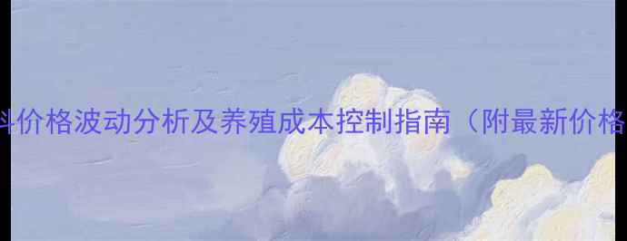 图片 鱼饲料价格波动分析及养殖成本控制指南（附最新价格表）2